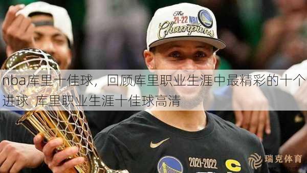 nba库里十佳球，回顾库里职业生涯中最精彩的十个进球  库里职业生涯十佳球高清