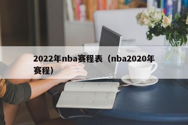 2022年nba赛程表（nba2020年赛程）