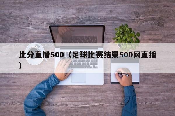 比分直播500（足球比赛结果500网直播）