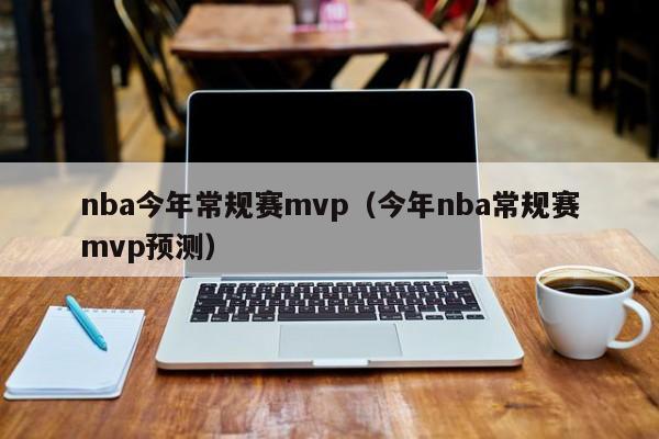 nba今年常规赛mvp（今年nba常规赛mvp预测）