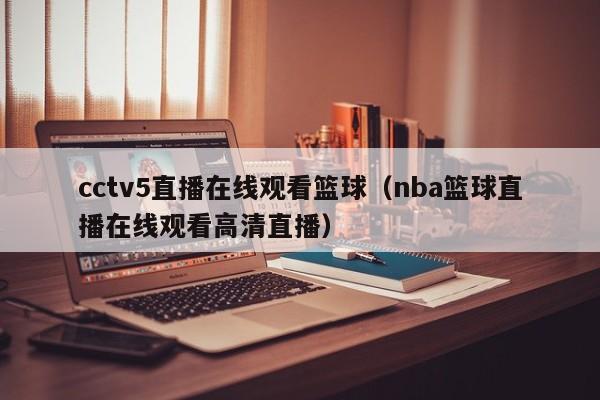 cctv5直播在线观看篮球（nba篮球直播在线观看高清直播）