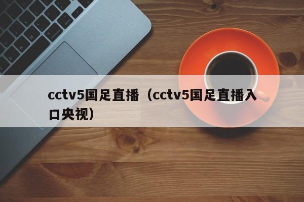 cctv5国足直播（cctv5国足直播入口央视）