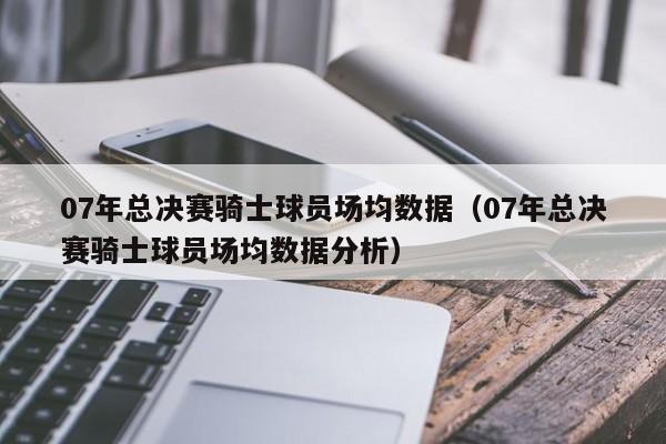 07年总决赛骑士球员场均数据（07年总决赛骑士球员场均数据分析）