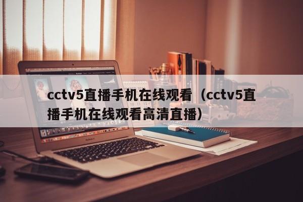 cctv5直播手机在线观看（cctv5直播手机在线观看高清直播）