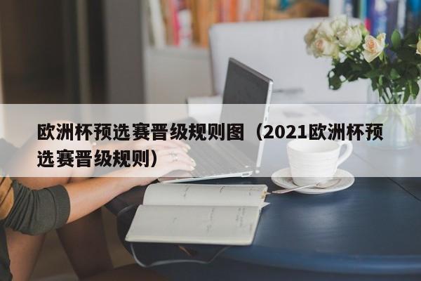 欧洲杯预选赛晋级规则图（2021欧洲杯预选赛晋级规则）