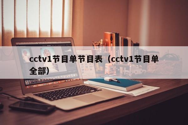cctv1节目单节目表（cctv1节目单全部）