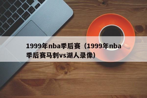 1999年nba季后赛（1999年nba季后赛马刺vs湖人录像）