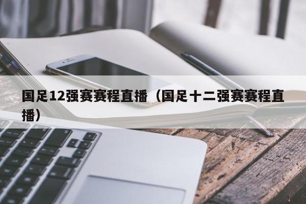 国足12强赛赛程直播（国足十二强赛赛程直播）