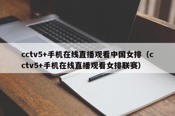 cctv5+手机在线直播观看中国女排（cctv5+手机在线直播观看女排联赛）