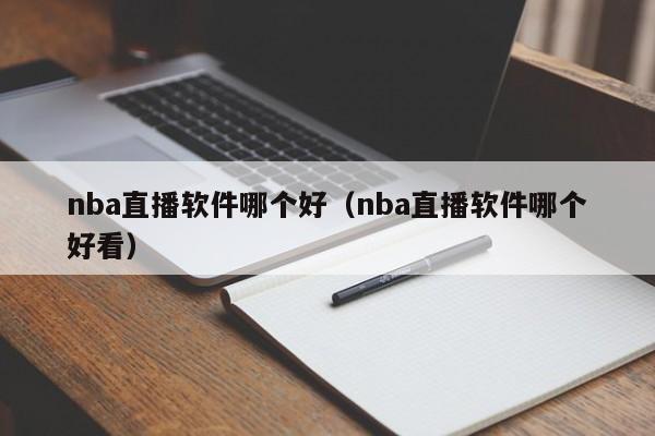 nba直播软件哪个好（nba直播软件哪个好看）