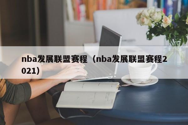 nba发展联盟赛程（nba发展联盟赛程2021）