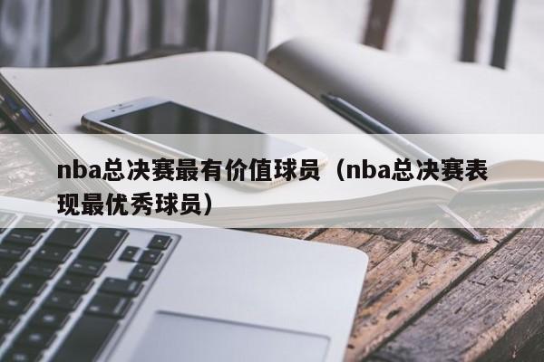 nba总决赛最有价值球员（nba总决赛表现最优秀球员）