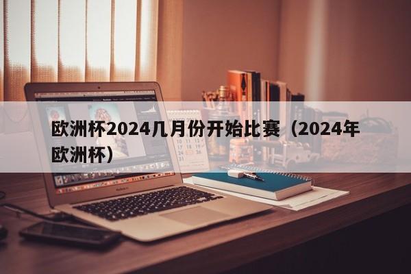 欧洲杯2024几月份开始比赛（2024年欧洲杯）