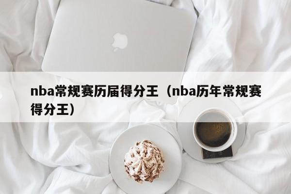 nba常规赛历届得分王（nba历年常规赛得分王）