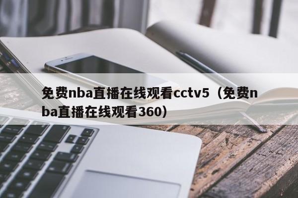 免费nba直播在线观看cctv5（免费nba直播在线观看360）