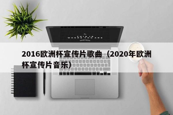 2016欧洲杯宣传片歌曲（2020年欧洲杯宣传片音乐）