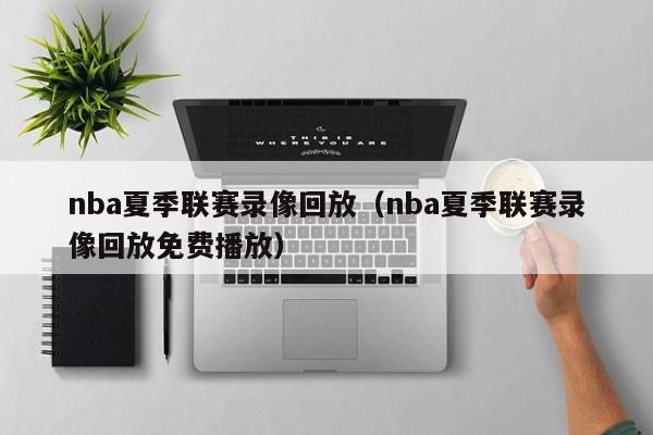 nba夏季联赛录像回放（nba夏季联赛录像回放免费播放）