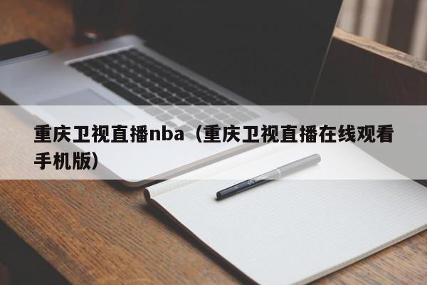 重庆卫视直播nba（重庆卫视直播在线观看手机版）