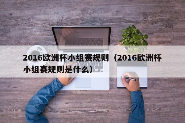 2016欧洲杯小组赛规则（2016欧洲杯小组赛规则是什么）