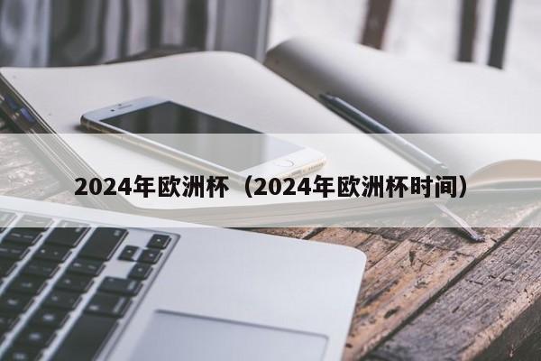 2024年欧洲杯（2024年欧洲杯时间）