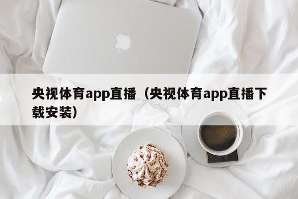 央视体育app直播（央视体育app直播下载安装）