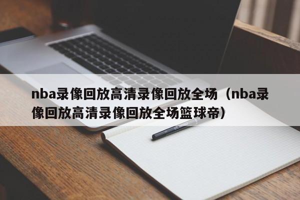 nba录像回放高清录像回放全场（nba录像回放高清录像回放全场篮球帝）