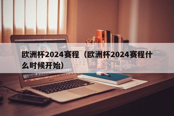 欧洲杯2024赛程（欧洲杯2024赛程什么时候开始）