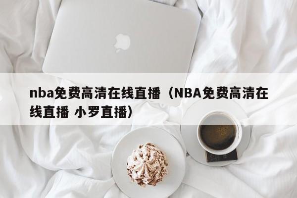 nba免费高清在线直播（NBA免费高清在线直播 小罗直播）