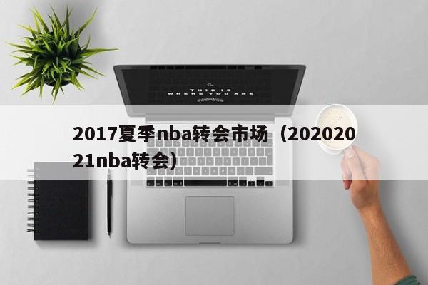 2017夏季nba转会市场（20202021nba转会）