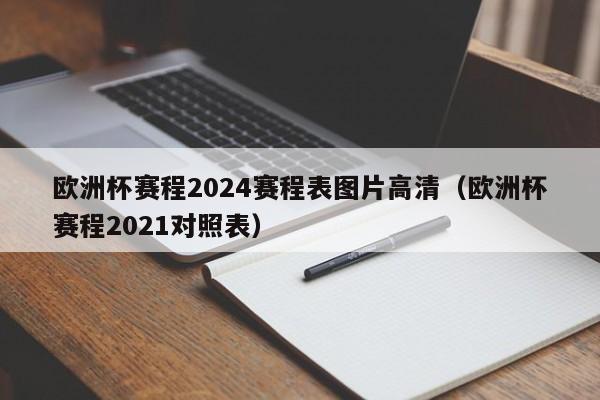 欧洲杯赛程2024赛程表图片高清（欧洲杯赛程2021对照表）