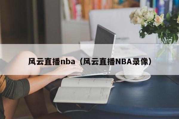 风云直播nba（风云直播NBA录像）