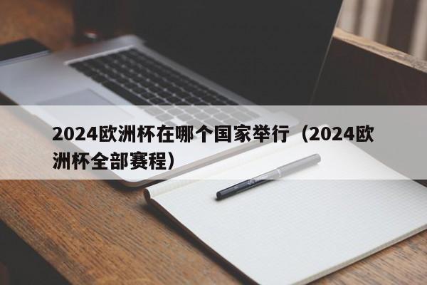 2024欧洲杯在哪个国家举行（2024欧洲杯全部赛程）