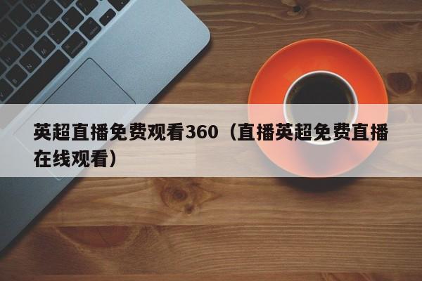 英超直播免费观看360（直播英超免费直播在线观看）