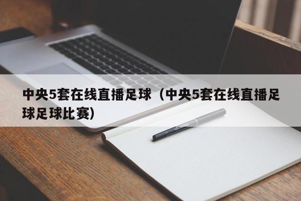 中央5套在线直播足球（中央5套在线直播足球足球比赛）