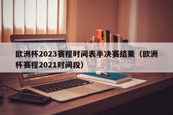 欧洲杯2023赛程时间表半决赛结果（欧洲杯赛程2021时间段）