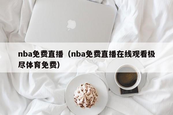 nba免费直播（nba免费直播在线观看极尽体育免费）