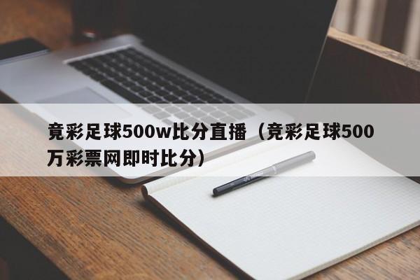 竟彩足球500w比分直播（竞彩足球500万彩票网即时比分）