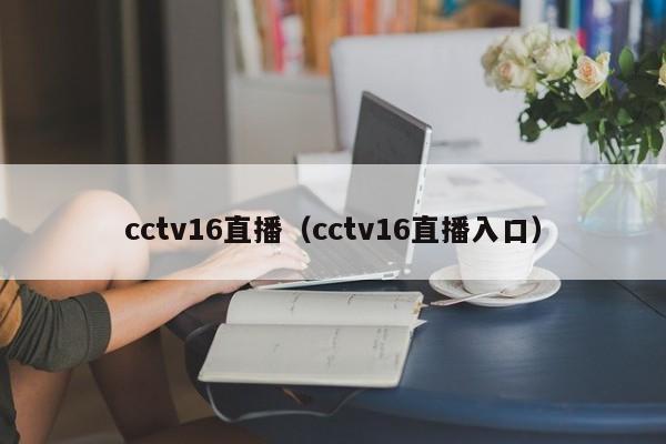 cctv16直播（cctv16直播入口）