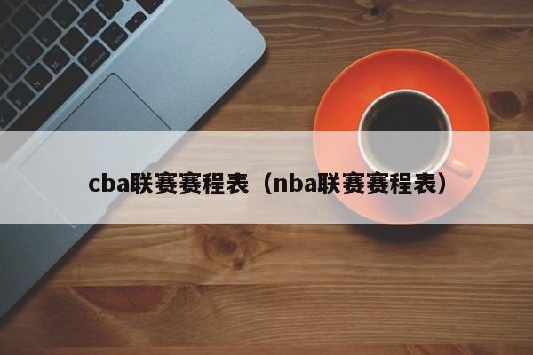 cba联赛赛程表（nba联赛赛程表）