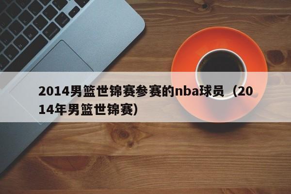 2014男篮世锦赛参赛的nba球员（2014年男篮世锦赛）