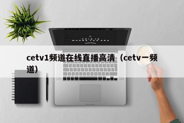 cetv1频道在线直播高清（cetv一频道）