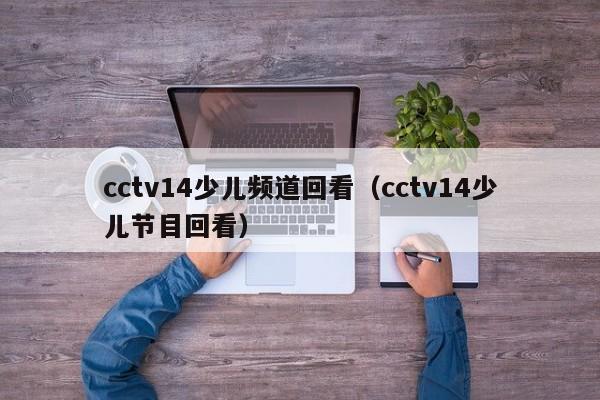 cctv14少儿频道回看（cctv14少儿节目回看）