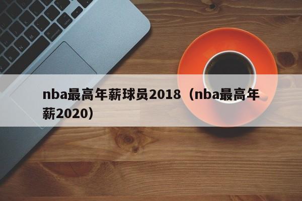 nba最高年薪球员2018（nba最高年薪2020）