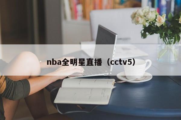 nba全明星直播（cctv5）