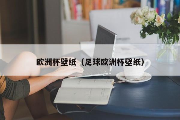 欧洲杯壁纸（足球欧洲杯壁纸）