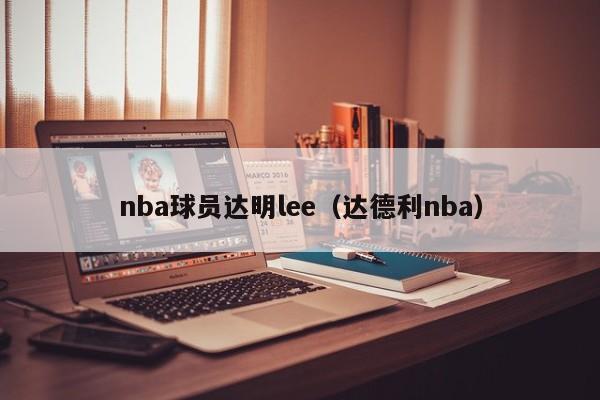 nba球员达明lee（达德利nba）