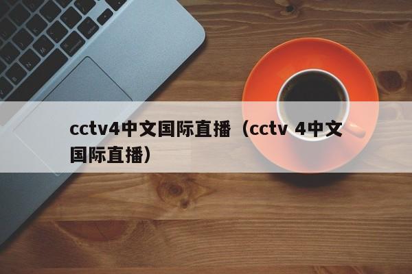 cctv4中文国际直播（cctv 4中文国际直播）