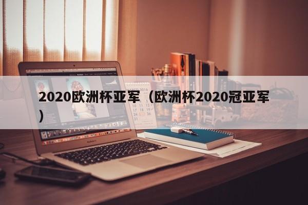 2020欧洲杯亚军（欧洲杯2020冠亚军）