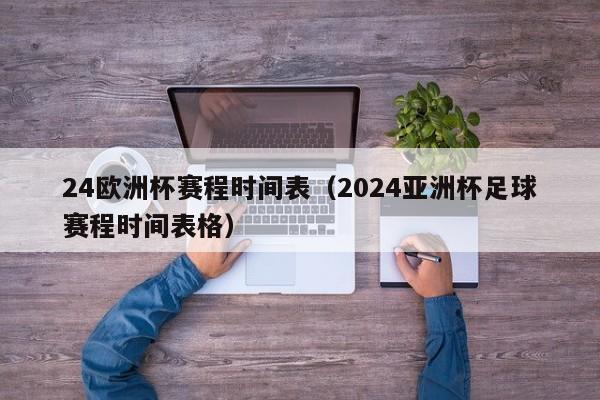 24欧洲杯赛程时间表（2024亚洲杯足球赛程时间表格）