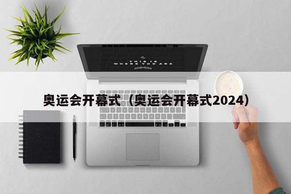 奥运会开幕式（奥运会开幕式2024）